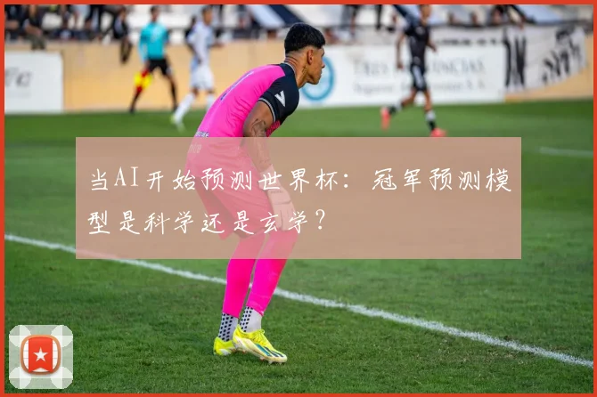 当AI开始预测世界杯：冠军预测模型是科学还是玄学？