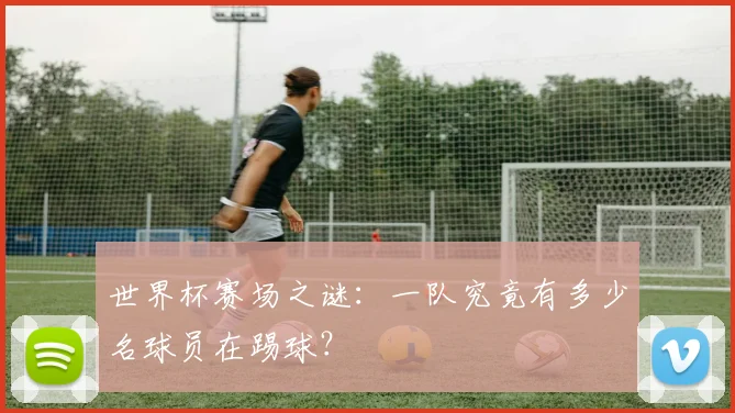 世界杯赛场之谜：一队究竟有多少名球员在踢球？