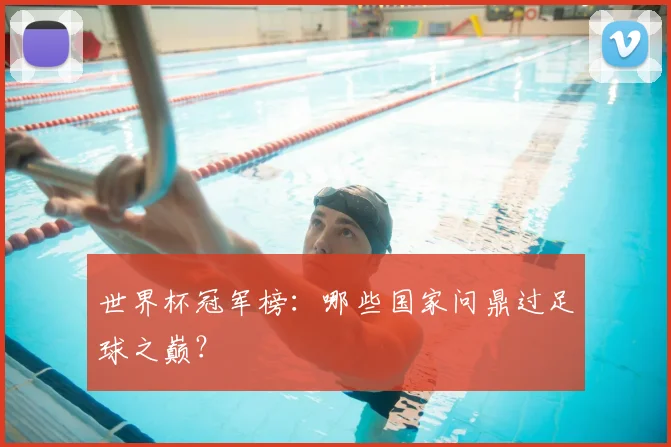 世界杯冠军榜：哪些国家问鼎过足球之巅？