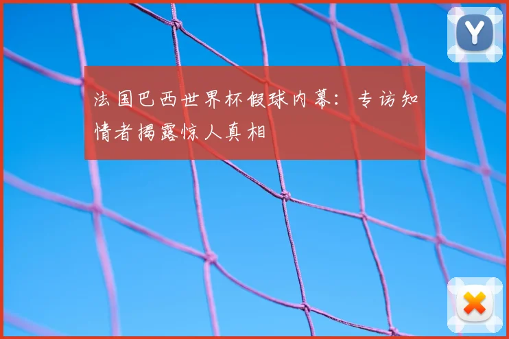 法国巴西世界杯假球内幕：专访知情者揭露惊人真相