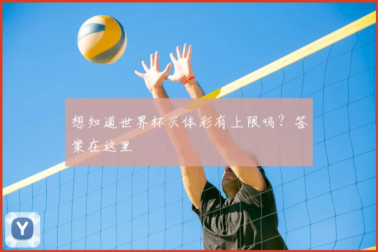 想知道世界杯买体彩有上限吗?答案在这里