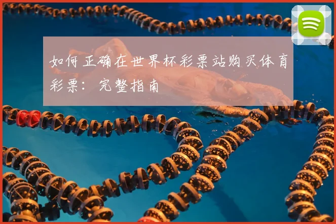 如何正确在世界杯彩票站购买体育彩票：完整指南