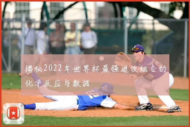 揭秘2022年世界杯最强进攻组合的化学反应与数据
