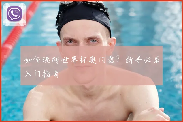 如何玩转世界杯奥门盘？新手必看入门指南