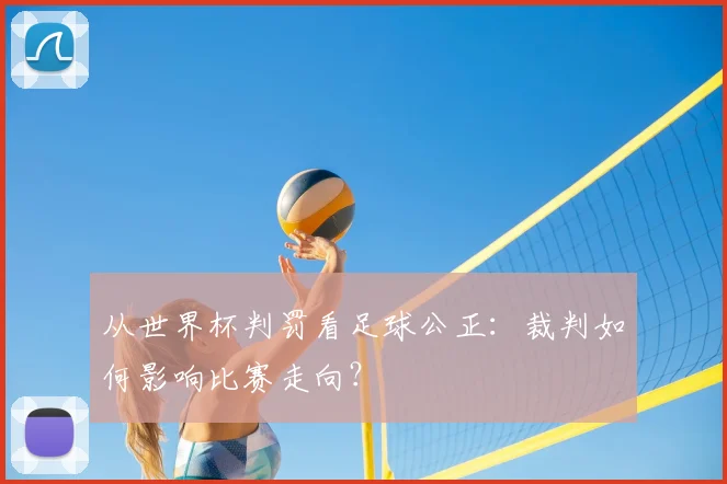 从世界杯判罚看足球公正：裁判如何影响比赛走向？
