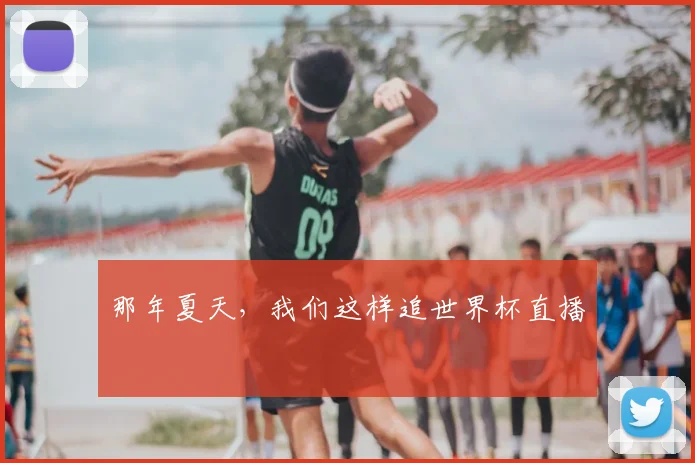 那年夏天，我们这样追世界杯直播