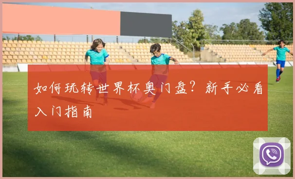 如何玩转世界杯奥门盘？新手必看入门指南