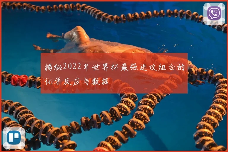 揭秘2022年世界杯最强进攻组合的化学反应与数据