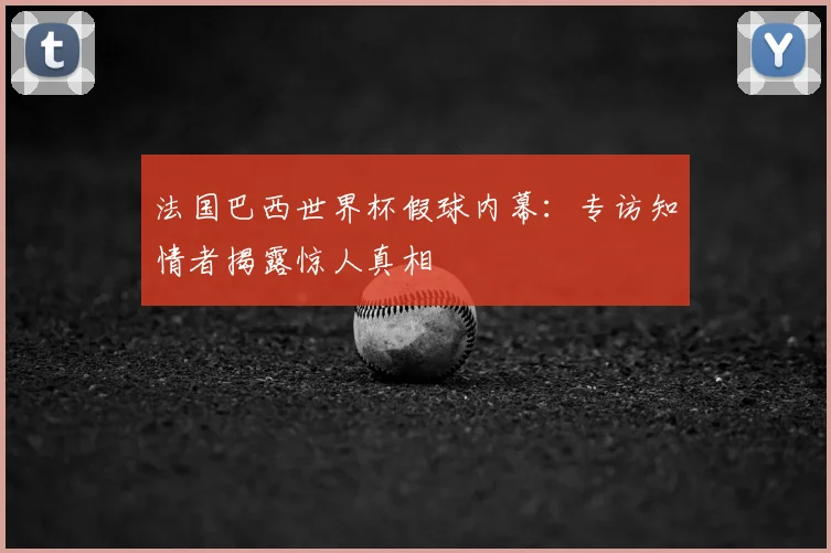 法国巴西世界杯假球内幕：专访知情者揭露惊人真相