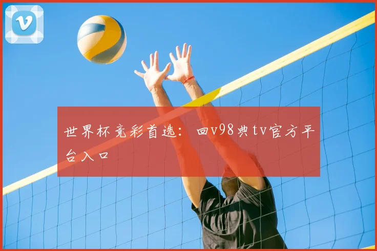 世界杯竞彩首选：回v98典tv官方平台入口