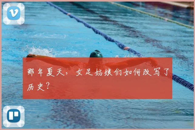 那年夏天，女足姑娘们如何改写了历史？