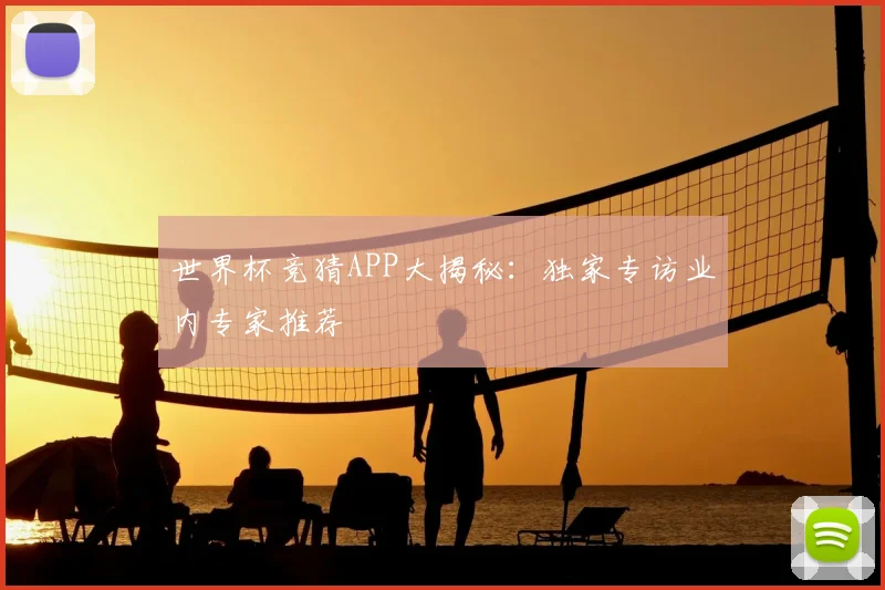 世界杯竞猜APP大揭秘:独家专访业内专家推荐