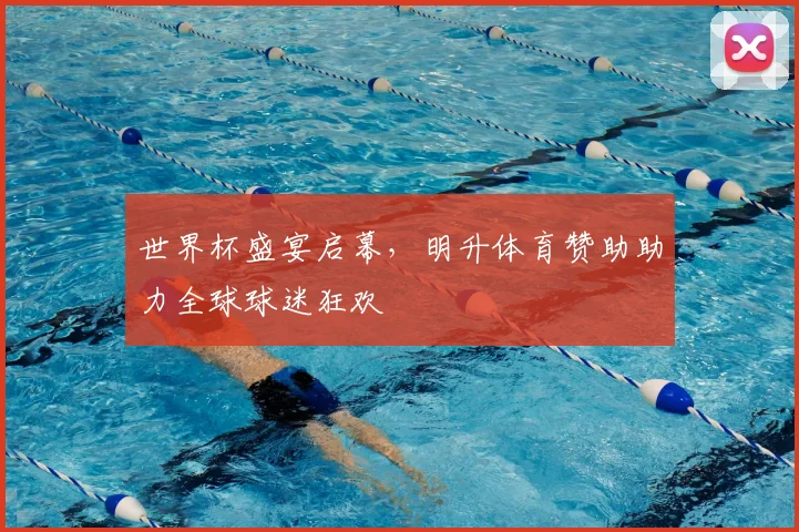 世界杯盛宴启幕,明升体育赞助助力全球球迷狂欢