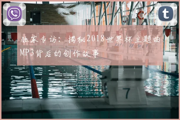 独家专访：揭秘2018世界杯主题曲MP3背后的创作故事