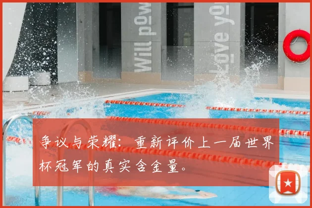 争议与荣耀：重新评价上一届世界杯冠军的真实含金量。
