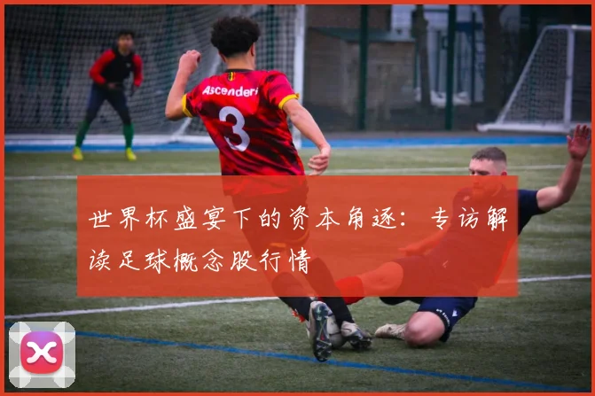 世界杯盛宴下的资本角逐:专访解读足球概念股行情