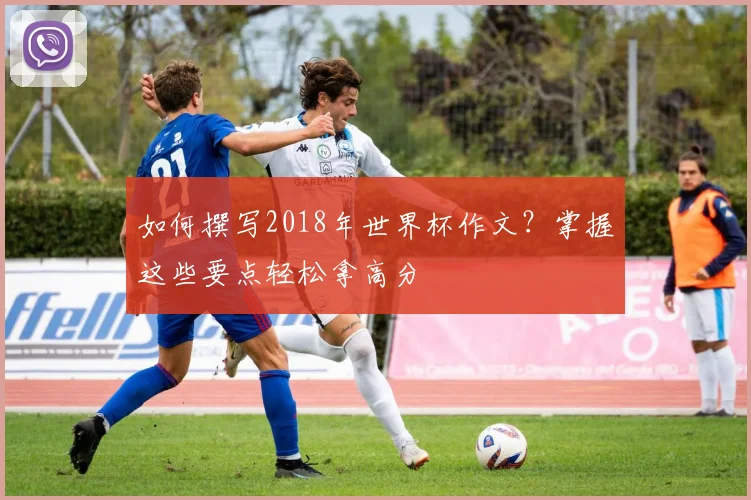 如何撰写2018年世界杯作文？掌握这些要点轻松拿高分