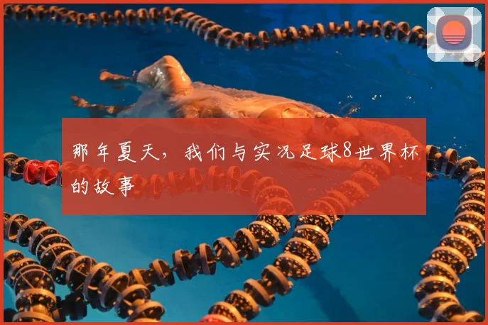 那年夏天，我们与实况足球8世界杯的故事