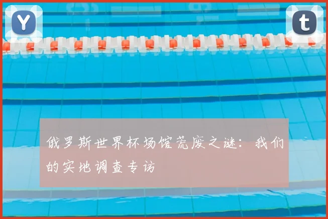 俄罗斯世界杯场馆荒废之谜:我们的实地调查专访