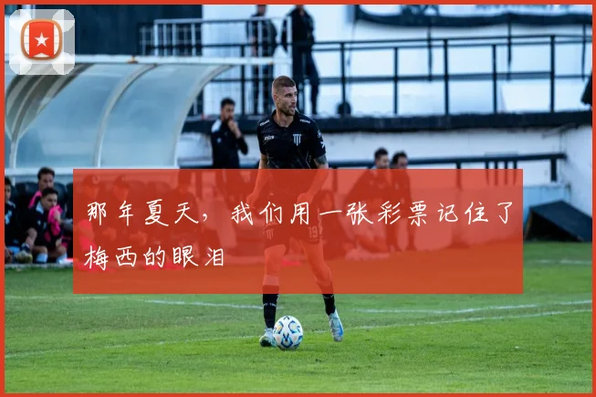 那年夏天，我们用一张彩票记住了梅西的眼泪