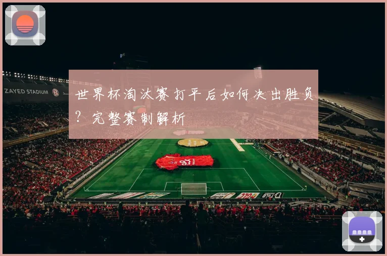 世界杯淘汰赛打平后如何决出胜负?完整赛制解析