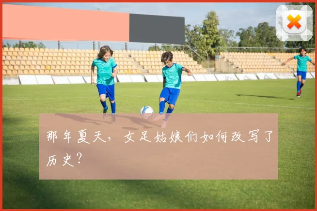那年夏天，女足姑娘们如何改写了历史？