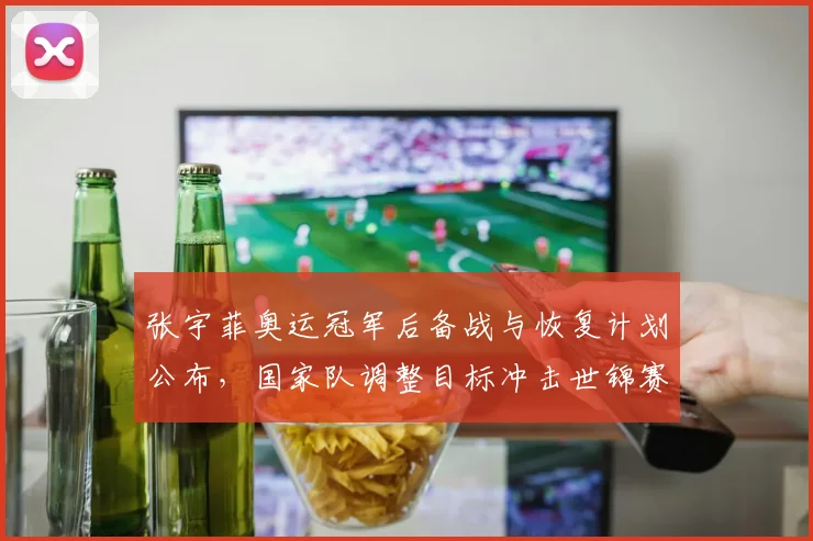 张宇菲奥运冠军后备战与恢复计划公布，国家队调整目标冲击世锦赛金牌