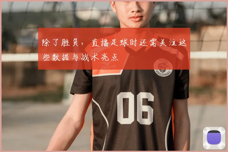 除了胜负，直播足球时还需关注这些数据与战术亮点