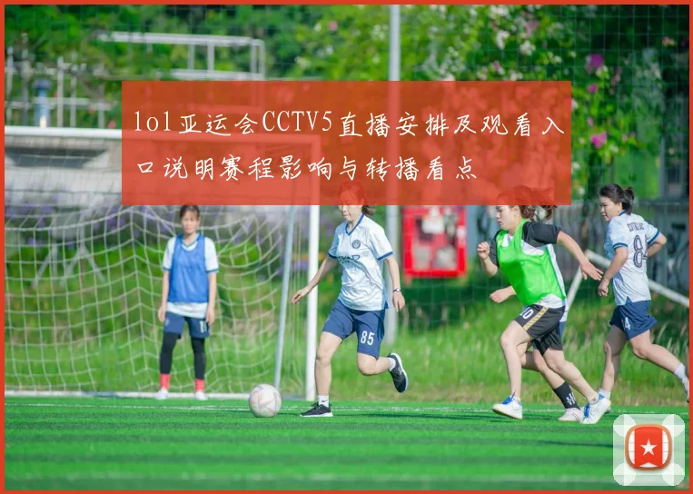 lol亚运会CCTV5直播安排及观看入口说明赛程影响与转播看点