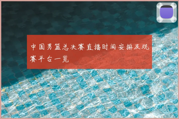中国男篮总决赛直播时间安排及观赛平台一览