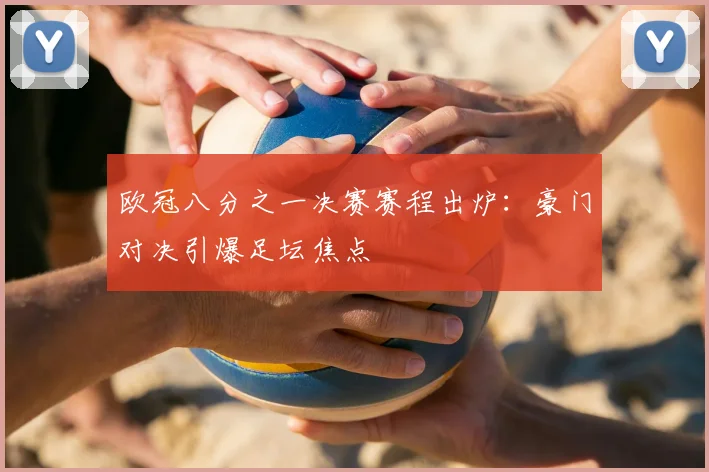 欧冠八分之一决赛赛程出炉：豪门对决引爆足坛焦点