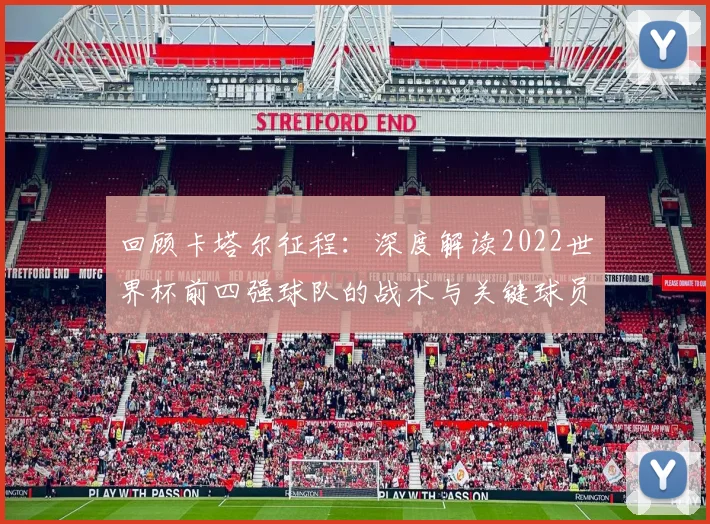 回顾卡塔尔征程：深度解读2022世界杯前四强球队的战术与关键球员