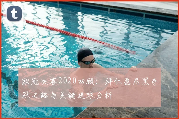 欧冠决赛2020回顾：拜仁慕尼黑夺冠之路与关键进球分析
