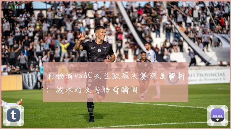 利物浦vsAC米兰欧冠决赛深度解析：战术对决与传奇瞬间