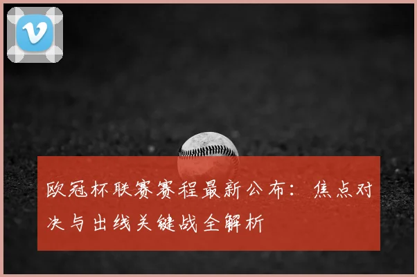 欧冠杯联赛赛程最新公布:焦点对决与出线关键战全解析